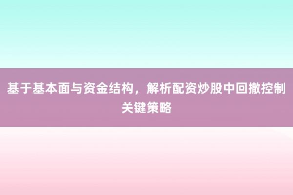 基于基本面与资金结构，解析配资炒股中回撤控制关键策略