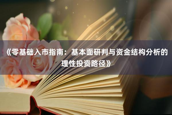 《零基础入市指南：基本面研判与资金结构分析的理性投资路径》
