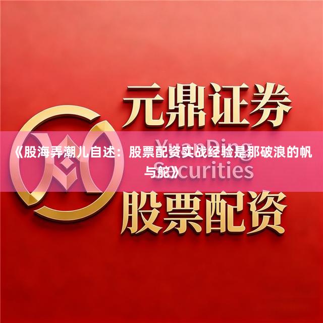 《股海弄潮儿自述：股票配资实战经验是那破浪的帆与舵》