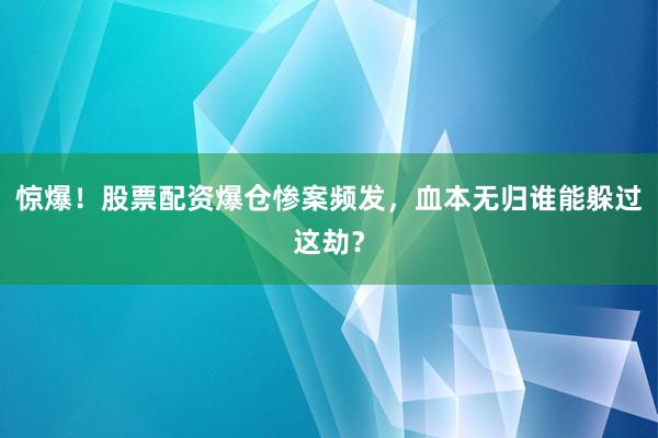 惊爆！股票配资爆仓惨案频发，血本无归谁能躲过这劫？