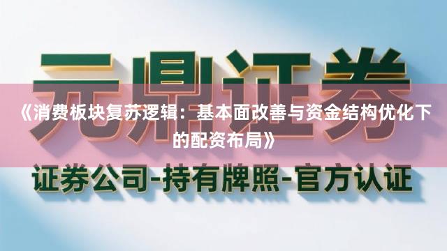 《消费板块复苏逻辑：基本面改善与资金结构优化下的配资布局》
