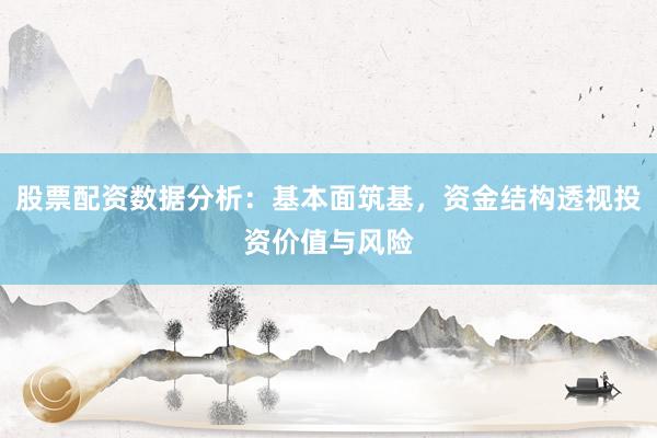 股票配资数据分析：基本面筑基，资金结构透视投资价值与风险