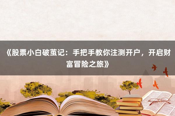 《股票小白破茧记：手把手教你注测开户，开启财富冒险之旅》