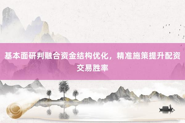 基本面研判融合资金结构优化，精准施策提升配资交易胜率