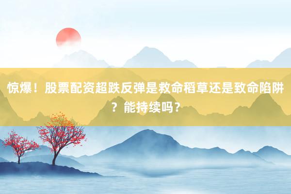 惊爆！股票配资超跌反弹是救命稻草还是致命陷阱？能持续吗？
