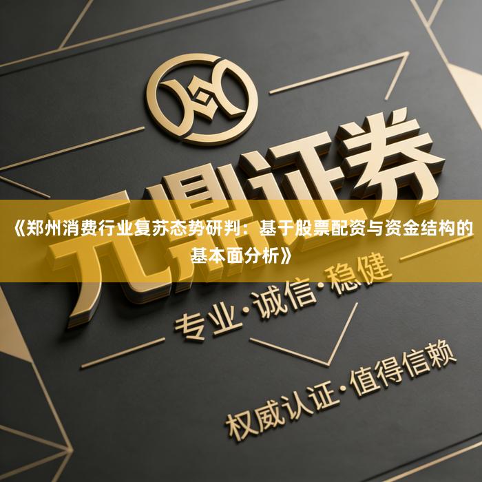 《郑州消费行业复苏态势研判：基于股票配资与资金结构的基本面分析》
