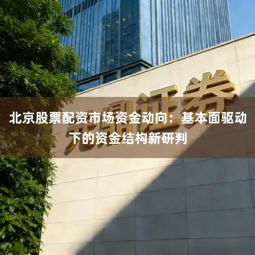 北京股票配资市场资金动向：基本面驱动下的资金结构新研判