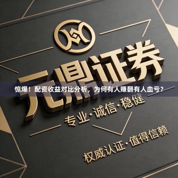惊爆！配资收益对比分析，为何有人赚翻有人血亏？