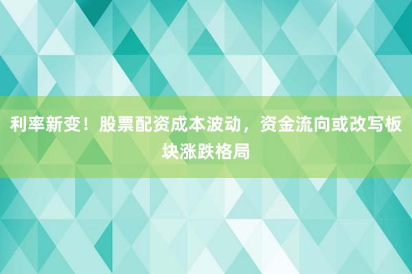 利率新变！股票配资成本波动，资金流向或改写板块涨跌格局