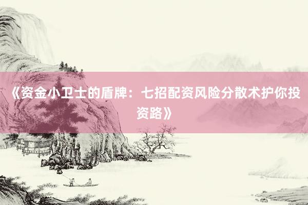 《资金小卫士的盾牌：七招配资风险分散术护你投资路》