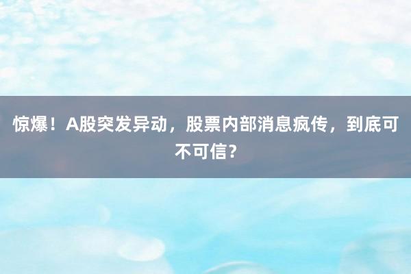 惊爆！A股突发异动，股票内部消息疯传，到底可不可信？