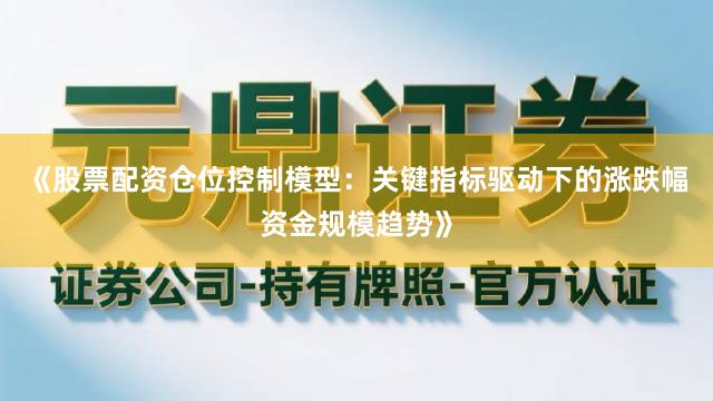 《股票配资仓位控制模型：关键指标驱动下的涨跌幅资金规模趋势》