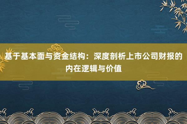 基于基本面与资金结构：深度剖析上市公司财报的内在逻辑与价值