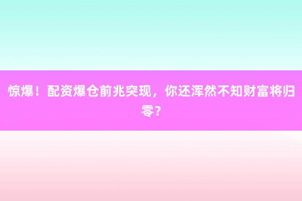 惊爆！配资爆仓前兆突现，你还浑然不知财富将归零？
