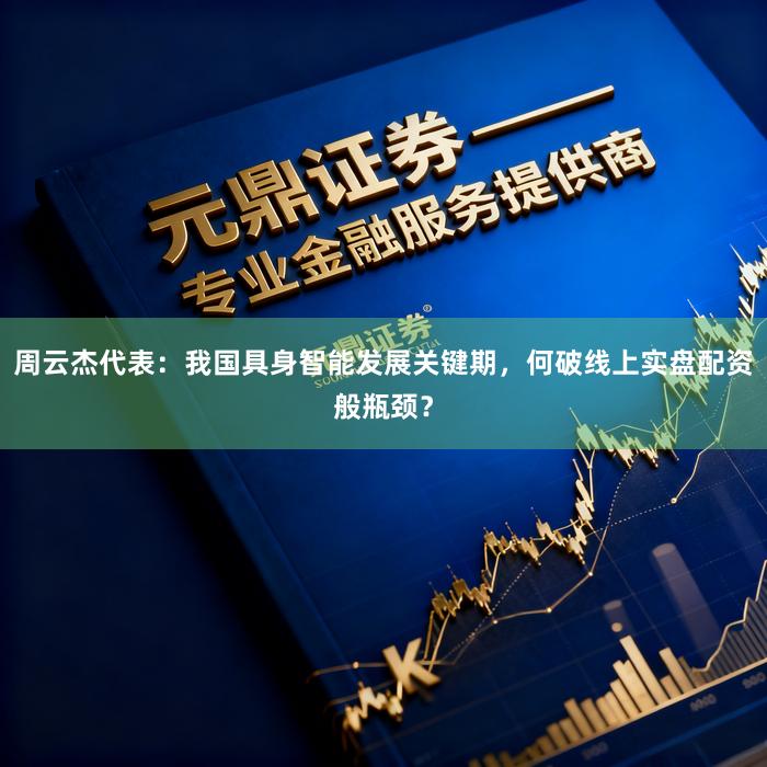 周云杰代表：我国具身智能发展关键期，何破线上实盘配资般瓶颈？