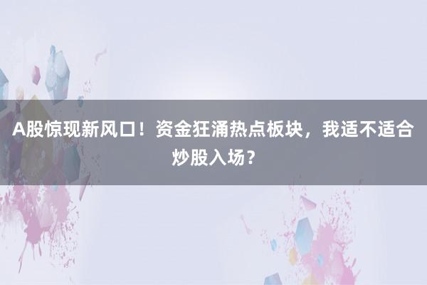 A股惊现新风口！资金狂涌热点板块，我适不适合炒股入场？