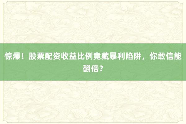 惊爆！股票配资收益比例竟藏暴利陷阱，你敢信能翻倍？