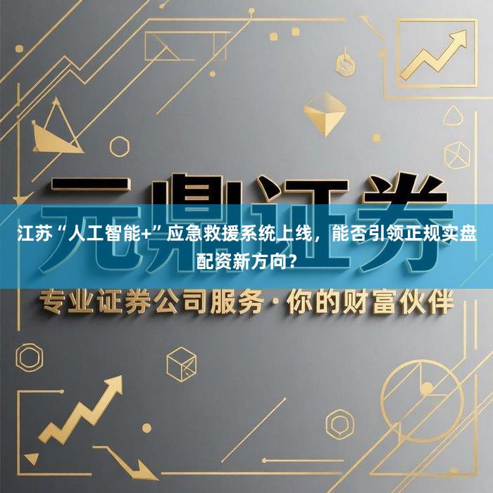 江苏“人工智能+”应急救援系统上线，能否引领正规实盘配资新方向？