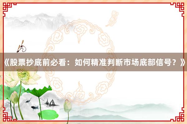 《股票抄底前必看：如何精准判断市场底部信号？》