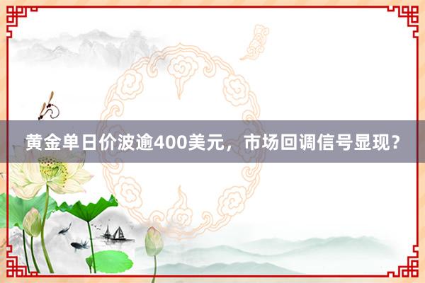 黄金单日价波逾400美元，市场回调信号显现？