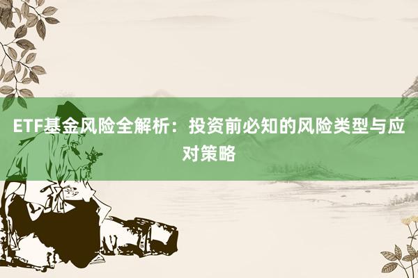 ETF基金风险全解析：投资前必知的风险类型与应对策略