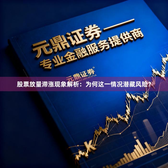 股票放量滞涨现象解析：为何这一情况潜藏风险？