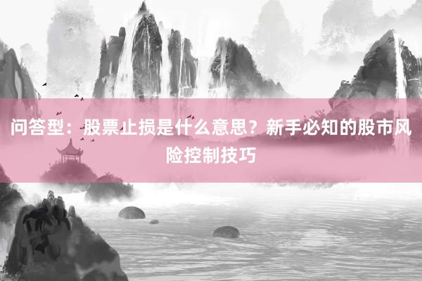 问答型：股票止损是什么意思？新手必知的股市风险控制技巧