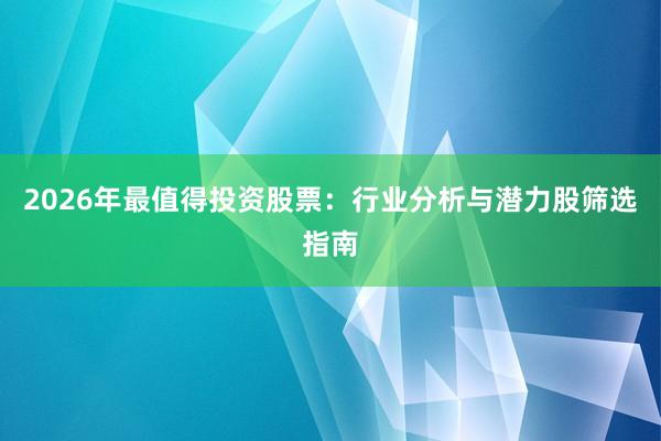 2026年最值得投资股票：行业分析与潜力股筛选指南