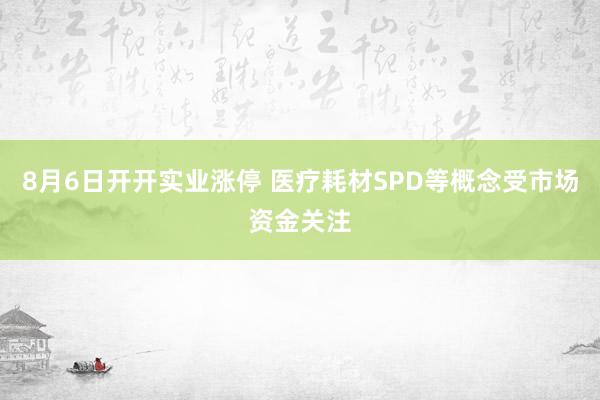 8月6日开开实业涨停 医疗耗材SPD等概念受市场资金关注