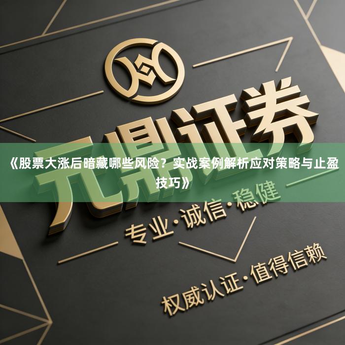 《股票大涨后暗藏哪些风险？实战案例解析应对策略与止盈技巧》