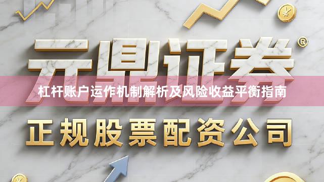 杠杆账户运作机制解析及风险收益平衡指南