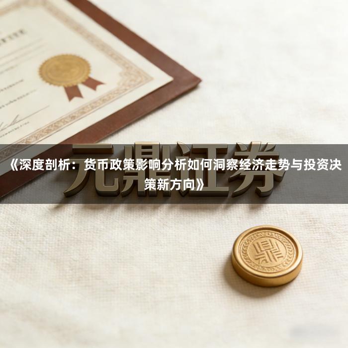 《深度剖析：货币政策影响分析如何洞察经济走势与投资决策新方向》