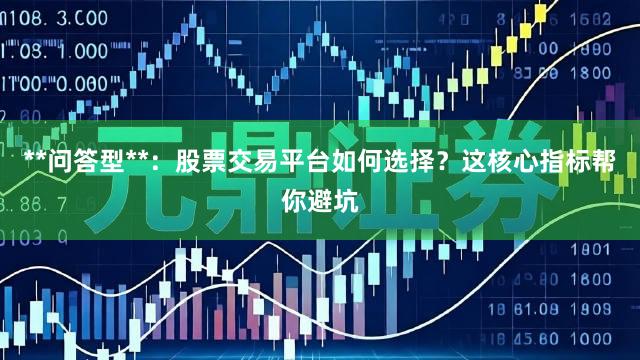 **问答型**：股票交易平台如何选择？这核心指标帮你避坑