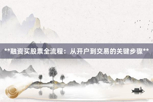 **融资买股票全流程：从开户到交易的关键步骤**