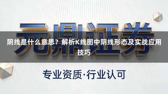 阴线是什么意思？解析K线图中阴线形态及实战应用技巧