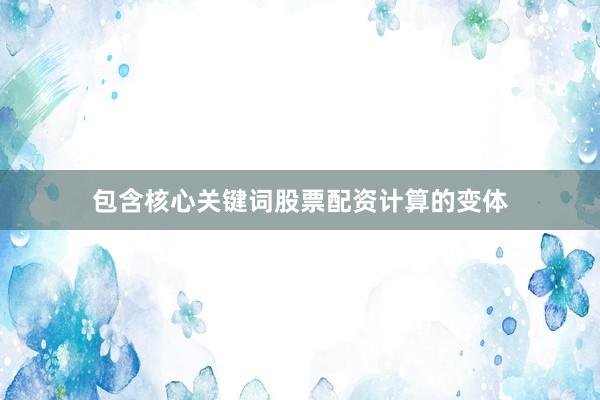 包含核心关键词股票配资计算的变体