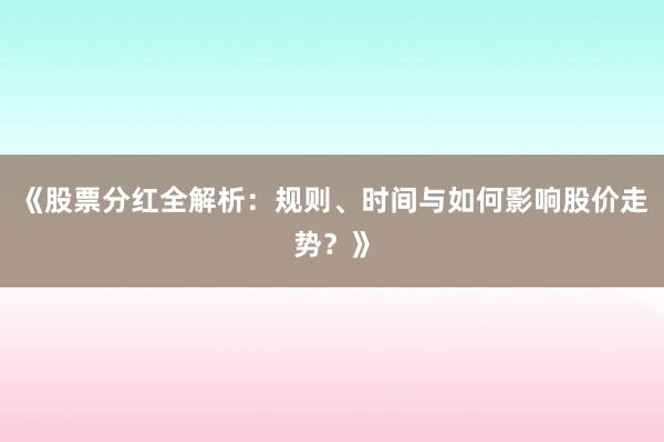 《股票分红全解析：规则、时间与如何影响股价走势？》