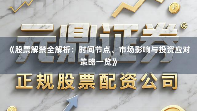 《股票解禁全解析：时间节点、市场影响与投资应对策略一览》