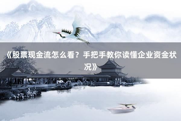 《股票现金流怎么看？手把手教你读懂企业资金状况》