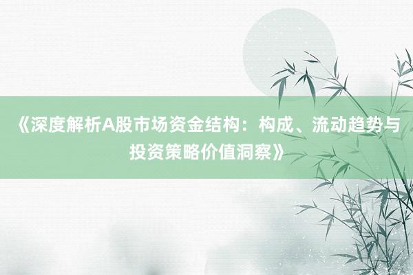 《深度解析A股市场资金结构：构成、流动趋势与投资策略价值洞察》