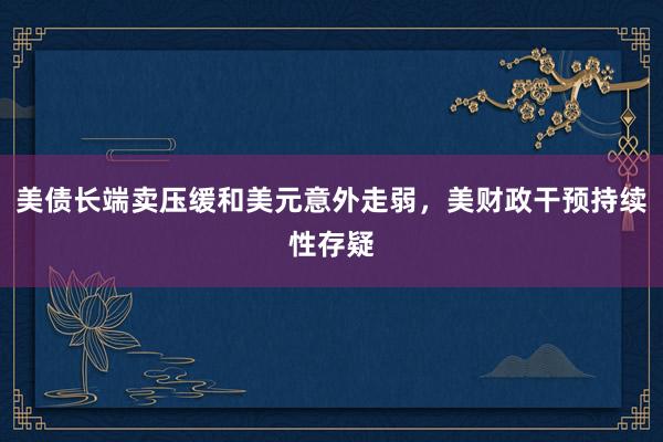 美债长端卖压缓和美元意外走弱，美财政干预持续性存疑