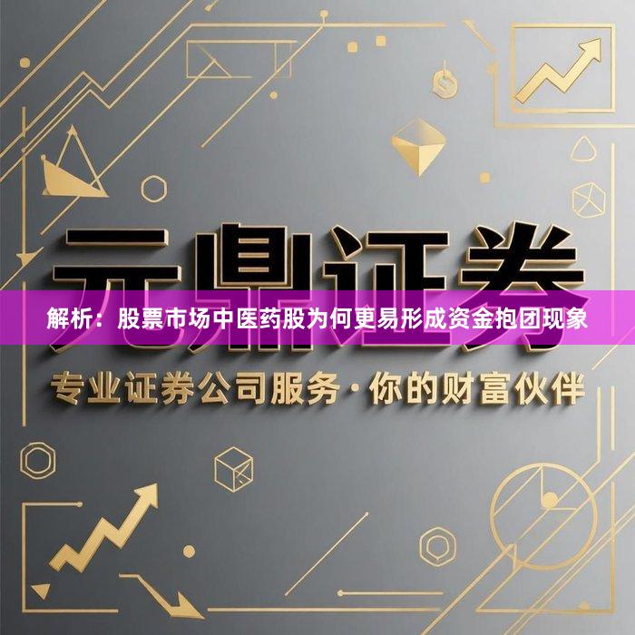 解析：股票市场中医药股为何更易形成资金抱团现象