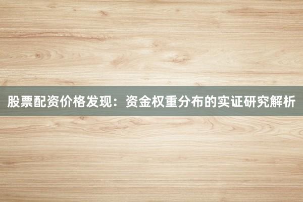 股票配资价格发现：资金权重分布的实证研究解析