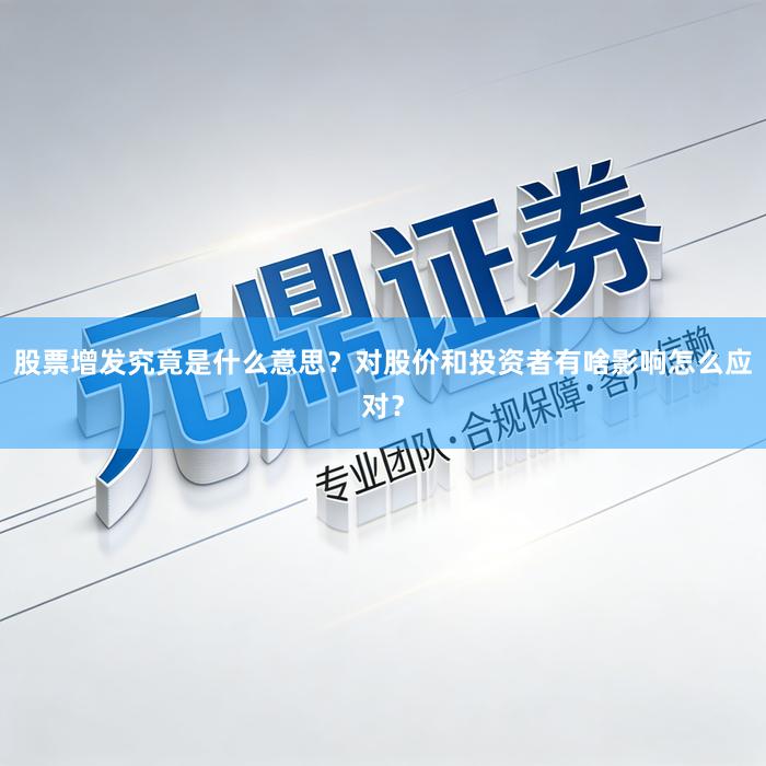 股票增发究竟是什么意思？对股价和投资者有啥影响怎么应对？