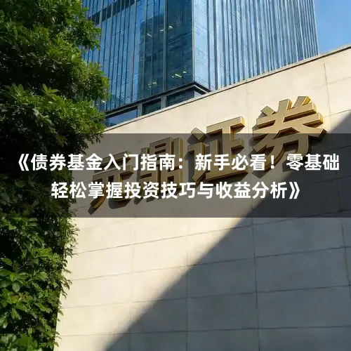 《债券基金入门指南：新手必看！零基础轻松掌握投资技巧与收益分析》