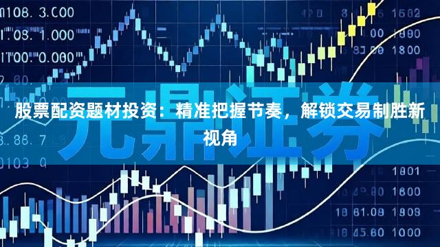 股票配资题材投资：精准把握节奏，解锁交易制胜新视角