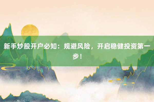 新手炒股开户必知：规避风险，开启稳健投资第一步！
