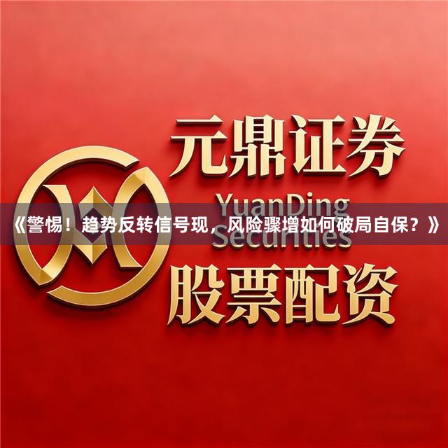 《警惕！趋势反转信号现，风险骤增如何破局自保？》