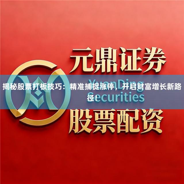 揭秘股票打板技巧：精准捕捉涨停，开启财富增长新路径！