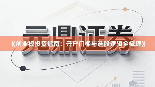 《创业板投资指南：开户门槛与选股逻辑全梳理》